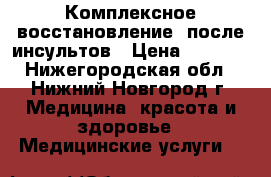 Комплексное восстановление  после инсультов › Цена ­ 2 000 - Нижегородская обл., Нижний Новгород г. Медицина, красота и здоровье » Медицинские услуги   